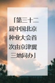 第三十二届中国北京种业大会首次由京津冀三地同办