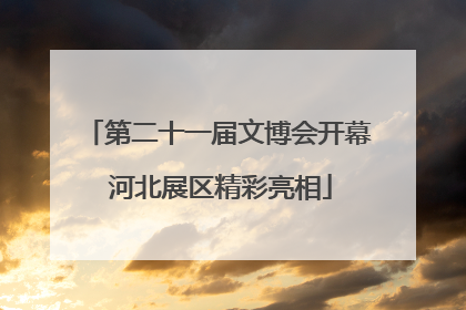 第二十一届文博会开幕 河北展区精彩亮相