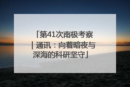 第41次南极考察｜通讯：向着暗夜与深海的科研坚守