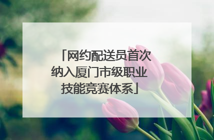 网约配送员首次纳入厦门市级职业技能竞赛体系