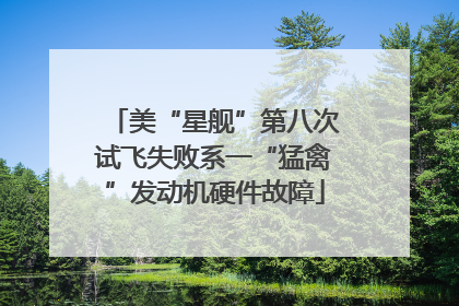 美“星舰”第八次试飞失败系一“猛禽”发动机硬件故障