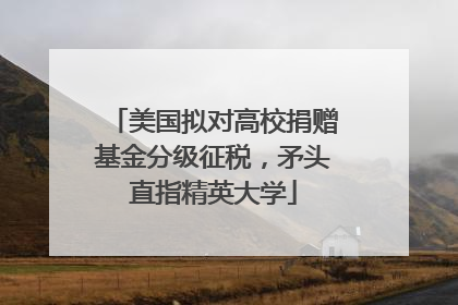 美国拟对高校捐赠基金分级征税，矛头直指精英大学