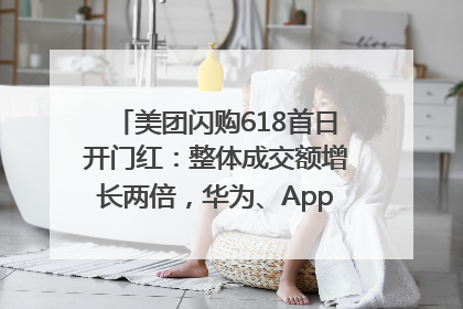 美团闪购618首日开门红：整体成交额增长两倍，华为、Apple、沃尔玛等近800个品牌翻倍增长