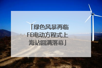绿色风暴再临 FE电动方程式上海站圆满落幕