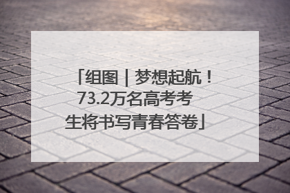 组图｜梦想起航！73.2万名高考考生将书写青春答卷