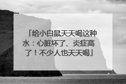 给小白鼠天天喝这种水：心脏坏了、炎症高了！不少人也天天喝