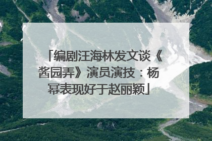 编剧汪海林发文谈《酱园弄》演员演技:杨幂表现好于赵丽颖