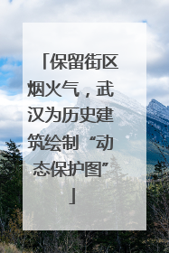 保留街区烟火气，武汉为历史建筑绘制“动态保护图”