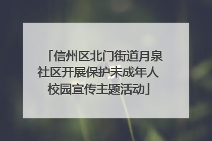信州区北门街道月泉社区开展保护未成年人校园宣传主题活动