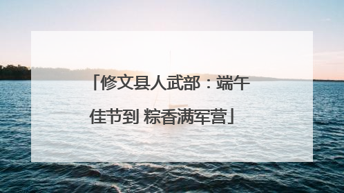 修文县人武部：端午佳节到 粽香满军营