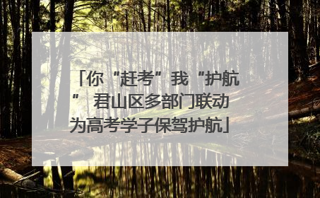 你“赶考”我“护航” 君山区多部门联动为高考学子保驾护航