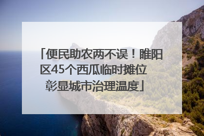 便民助农两不误！睢阳区45个西瓜临时摊位 彰显城市治理温度