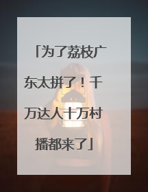 为了荔枝广东太拼了！千万达人十万村播都来了