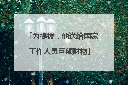 为提拔，他送给国家工作人员巨额财物