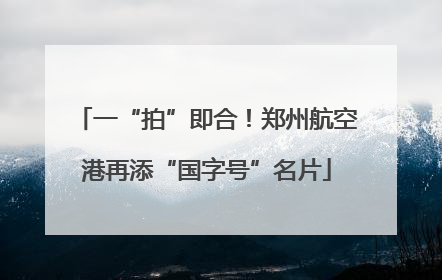 一“拍”即合！郑州航空港再添“国字号”名片