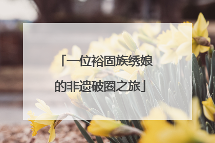 一位裕固族绣娘的非遗破圈之旅
