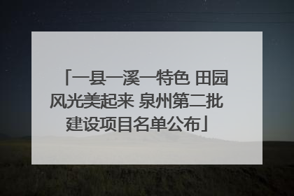 一县一溪一特色 田园风光美起来 泉州第二批建设项目名单公布