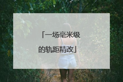 一场毫米级的轨距精改
