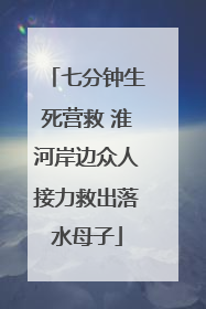 七分钟生死营救 淮河岸边众人接力救出落水母子