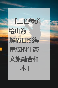 三色绿道绘山海——解码日照海岸线的生态文旅融合样本