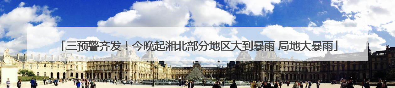 三预警齐发！今晚起湘北部分地区大到暴雨 局地大暴雨