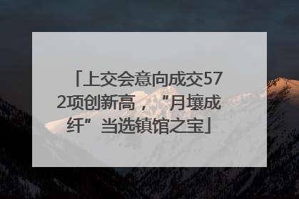 上交会意向成交572项创新高，“月壤成纤”当选镇馆之宝
