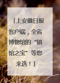 上安徽日报客户端，全省博物馆的“镇馆之宝”等您来选！