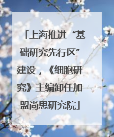 上海推进“基础研究先行区”建设，《细胞研究》主编卸任加盟尚思研究院