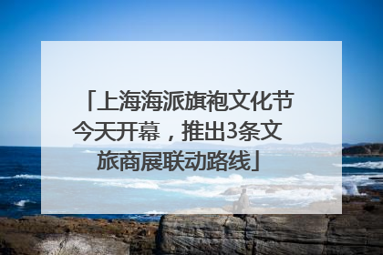 上海海派旗袍文化节今天开幕，推出3条文旅商展联动路线