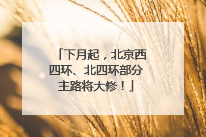 下月起，北京西四环、北四环部分主路将大修！