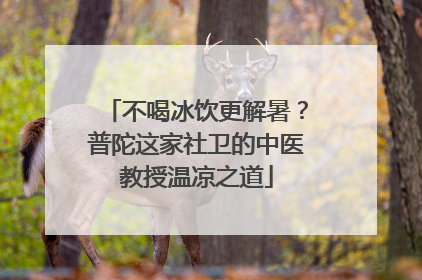 不喝冰饮更解暑？普陀这家社卫的中医教授温凉之道