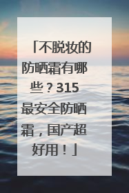 不脱妆的防晒霜有哪些？315最安全防晒霜，国产超好用！