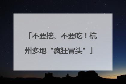 不要挖、不要吃！杭州多地“疯狂冒头”