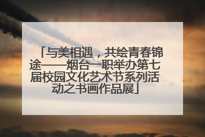 与美相遇，共绘青春锦途——烟台一职举办第七届校园文化艺术节系列活动之书画作品展