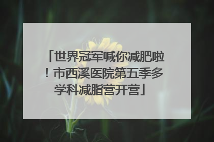 世界冠军喊你减肥啦！市西溪医院第五季多学科减脂营开营