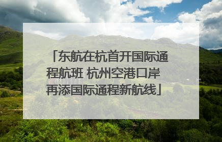 东航在杭首开国际通程航班 杭州空港口岸再添国际通程新航线