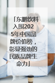 东鹏饮料入围2025年中国品牌价值榜，彰显强劲的民族品牌生命力
