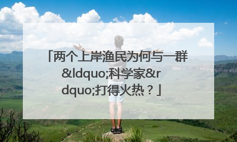 两个上岸渔民为何与一群“科学家”打得火热？