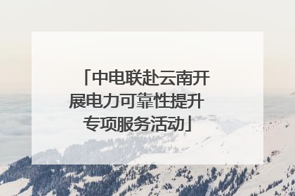 中电联赴云南开展电力可靠性提升专项服务活动