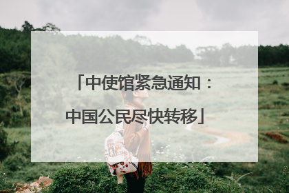 中使馆紧急通知：中国公民尽快转移