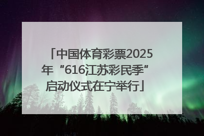 中国体育彩票2025年“616江苏彩民季”启动仪式在宁举行