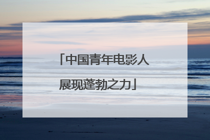 中国青年电影人展现蓬勃之力
