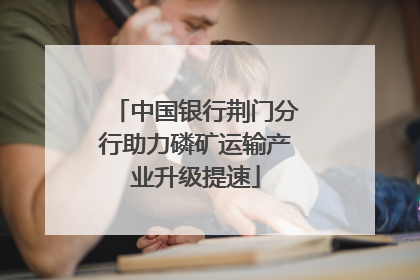 中国银行荆门分行助力磷矿运输产业升级提速