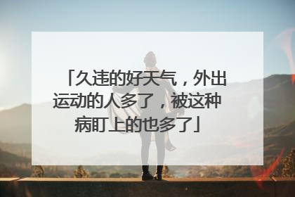 久违的好天气，外出运动的人多了，被这种病盯上的也多了
