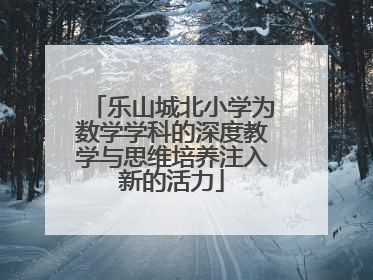 乐山城北小学为数学学科的深度教学与思维培养注入新的活力