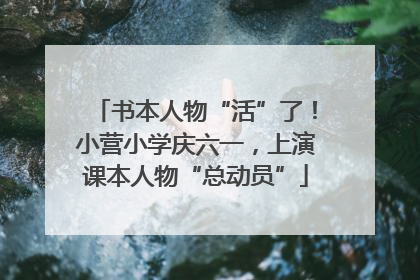 书本人物“活”了！小营小学庆六一，上演课本人物“总动员”