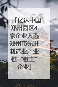 亿达中国郑州园区4家企业入选郑州市先进制造业产业链“链主”企业