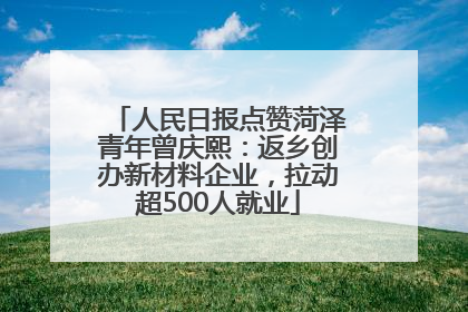 人民日报点赞菏泽青年曾庆熙：返乡创办新材料企业，拉动超500人就业