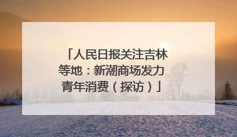 人民日报关注吉林等地：新潮商场发力青年消费（探访）