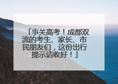 事关高考！成都双流的考生、家长、市民朋友们，这份出行提示请收好！